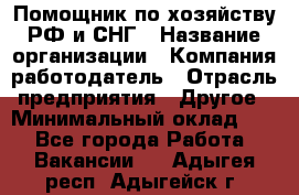 Помощник по хозяйству РФ и СНГ › Название организации ­ Компания-работодатель › Отрасль предприятия ­ Другое › Минимальный оклад ­ 1 - Все города Работа » Вакансии   . Адыгея респ.,Адыгейск г.